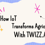 How IoT Transforms Agriculture With Twizz.ai