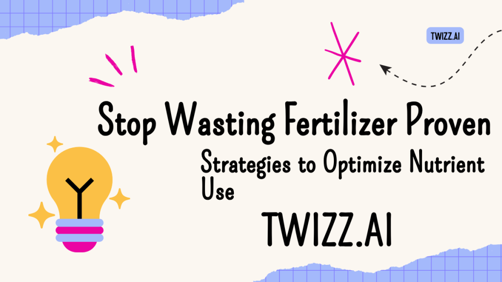 Stop Wasting Fertilizer – Proven Strategies to Optimize Nutrient Use